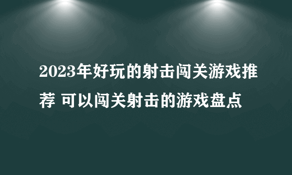 2023年好玩的射击闯关游戏推荐 可以闯关射击的游戏盘点