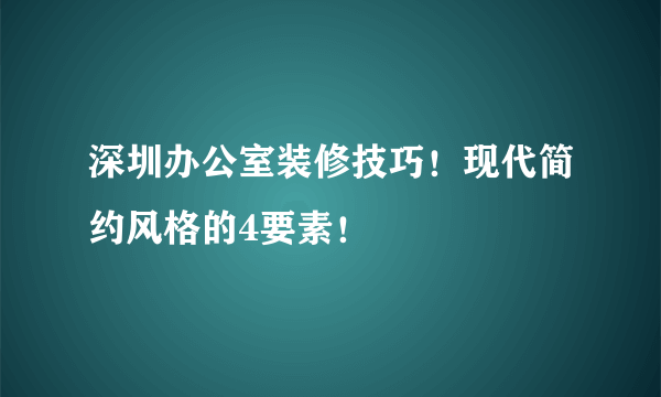 深圳办公室装修技巧！现代简约风格的4要素！