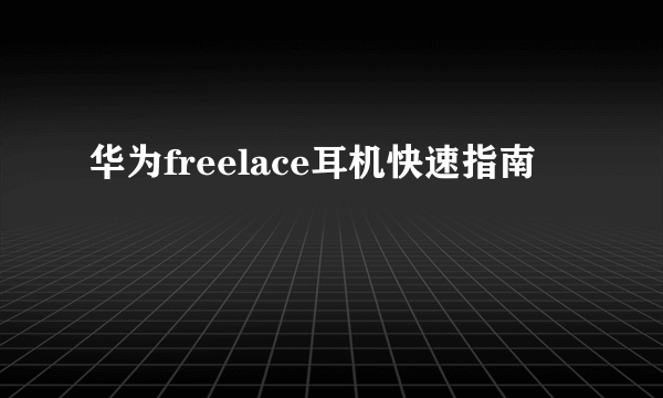 华为freelace耳机快速指南