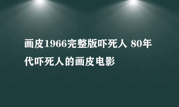 画皮1966完整版吓死人 80年代吓死人的画皮电影