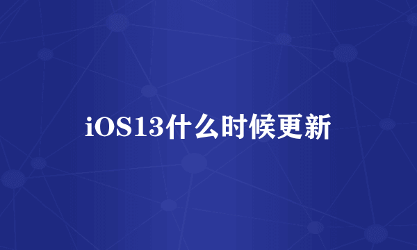 iOS13什么时候更新