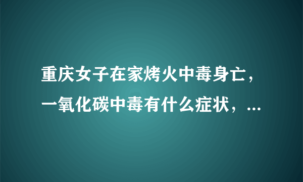 重庆女子在家烤火中毒身亡，一氧化碳中毒有什么症状，该如何避免？