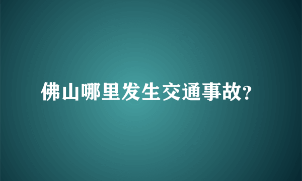 佛山哪里发生交通事故？