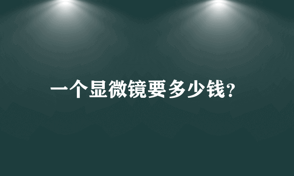 一个显微镜要多少钱？