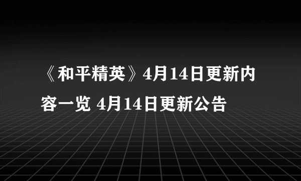 《和平精英》4月14日更新内容一览 4月14日更新公告