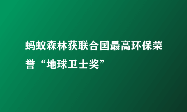 蚂蚁森林获联合国最高环保荣誉“地球卫士奖”