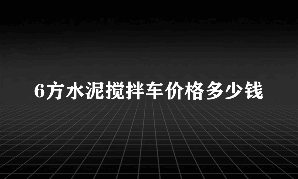 6方水泥搅拌车价格多少钱