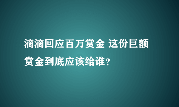 滴滴回应百万赏金 这份巨额赏金到底应该给谁？