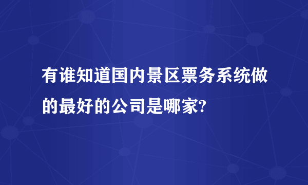 有谁知道国内景区票务系统做的最好的公司是哪家?