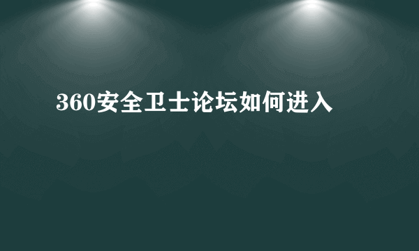 360安全卫士论坛如何进入