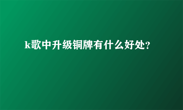 k歌中升级铜牌有什么好处？