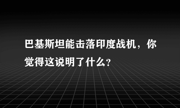 巴基斯坦能击落印度战机，你觉得这说明了什么？