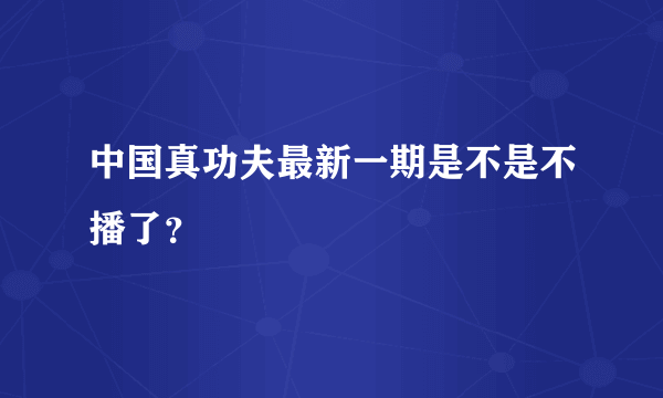 中国真功夫最新一期是不是不播了？