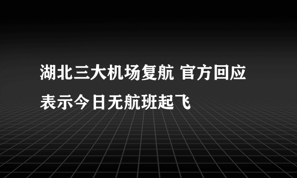 湖北三大机场复航 官方回应表示今日无航班起飞