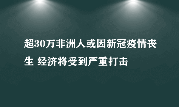 超30万非洲人或因新冠疫情丧生 经济将受到严重打击