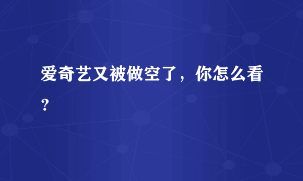 爱奇艺又被做空了，你怎么看？