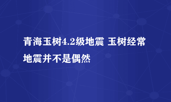 青海玉树4.2级地震 玉树经常地震并不是偶然