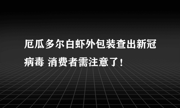 厄瓜多尔白虾外包装查出新冠病毒 消费者需注意了！