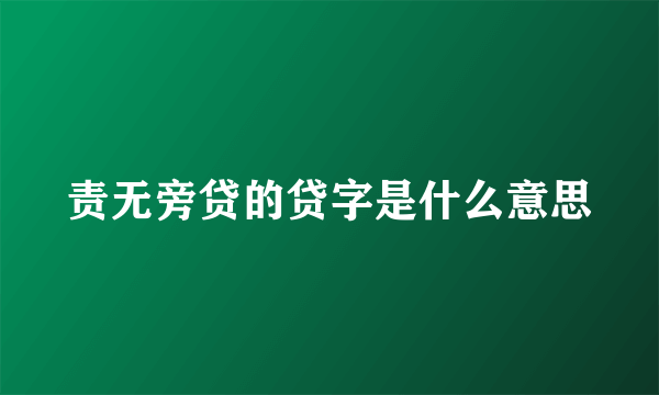 责无旁贷的贷字是什么意思