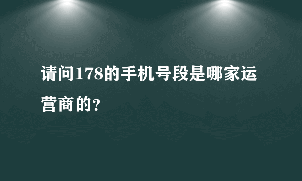 请问178的手机号段是哪家运营商的？