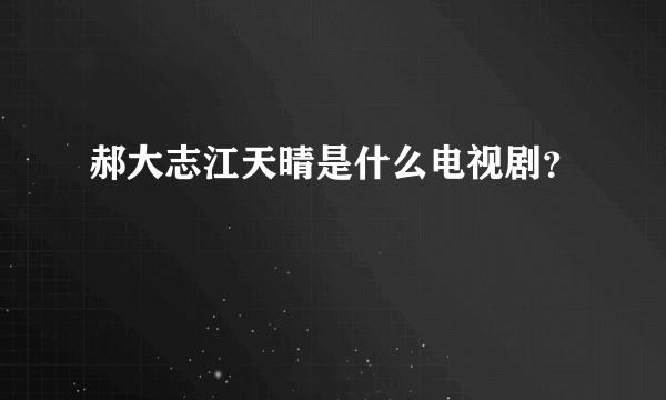 郝大志江天晴是什么电视剧？