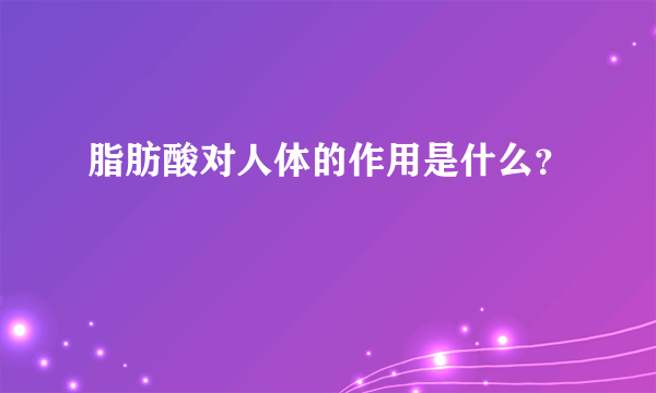 脂肪酸对人体的作用是什么？