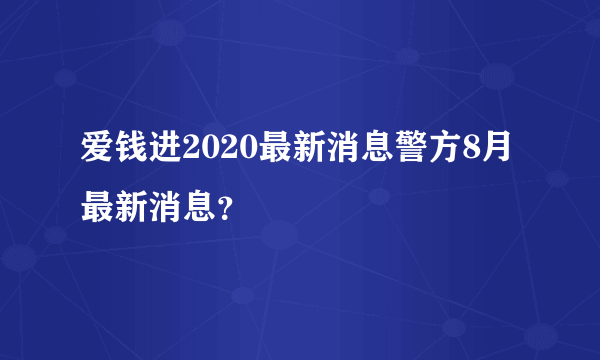 爱钱进2020最新消息警方8月最新消息？