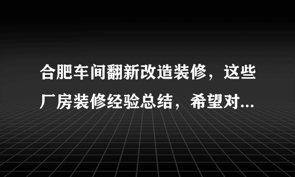 合肥车间翻新改造装修，这些厂房装修经验总结，希望对大家有所帮助！