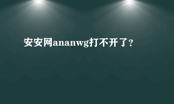 安安网ananwg打不开了？