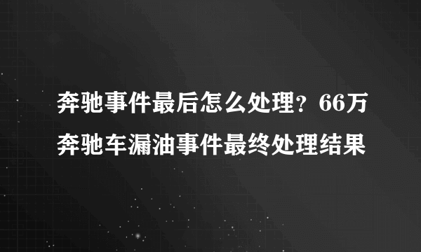 奔驰事件最后怎么处理？66万奔驰车漏油事件最终处理结果