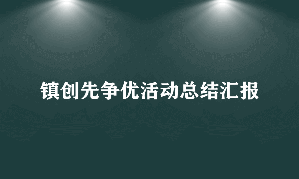 镇创先争优活动总结汇报