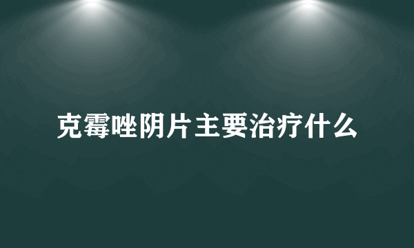 克霉唑阴片主要治疗什么