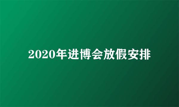 2020年进博会放假安排