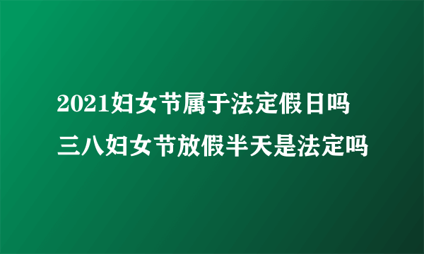 2021妇女节属于法定假日吗 三八妇女节放假半天是法定吗