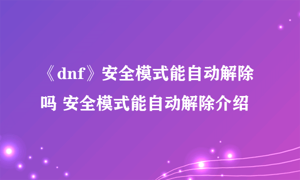 《dnf》安全模式能自动解除吗 安全模式能自动解除介绍