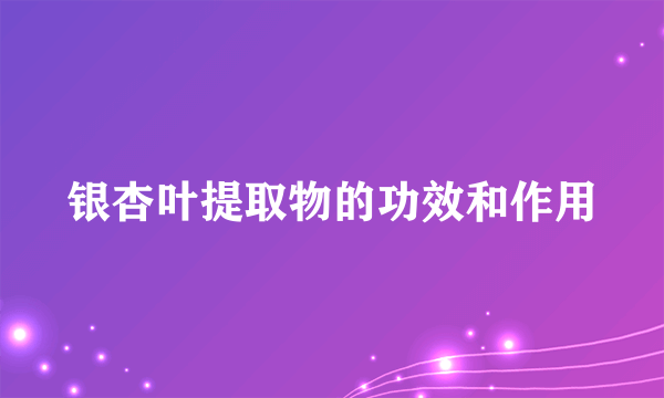 银杏叶提取物的功效和作用