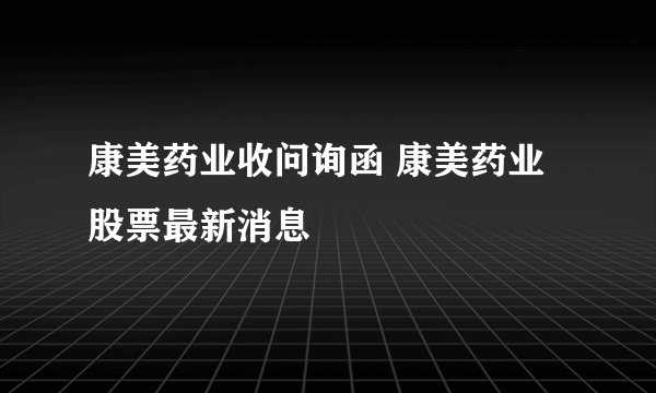 康美药业收问询函 康美药业股票最新消息