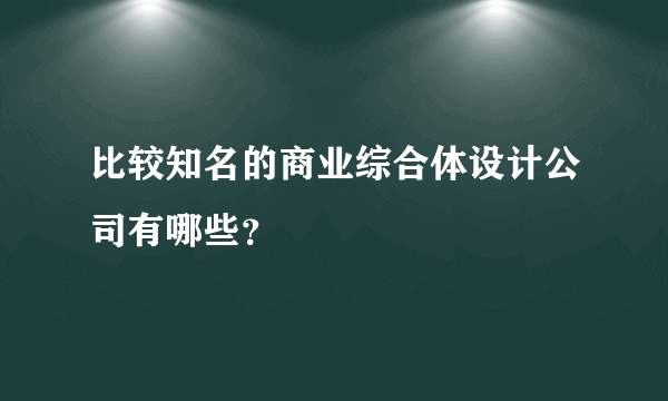 比较知名的商业综合体设计公司有哪些？