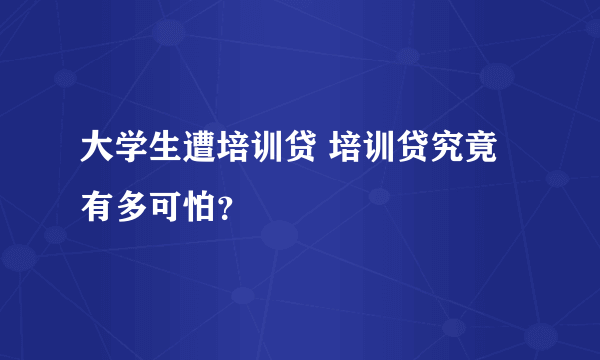 大学生遭培训贷 培训贷究竟有多可怕？