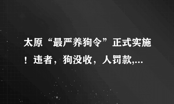 太原“最严养狗令”正式实施！违者，狗没收，人罚款, 你怎么看？