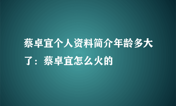 蔡卓宜个人资料简介年龄多大了：蔡卓宜怎么火的