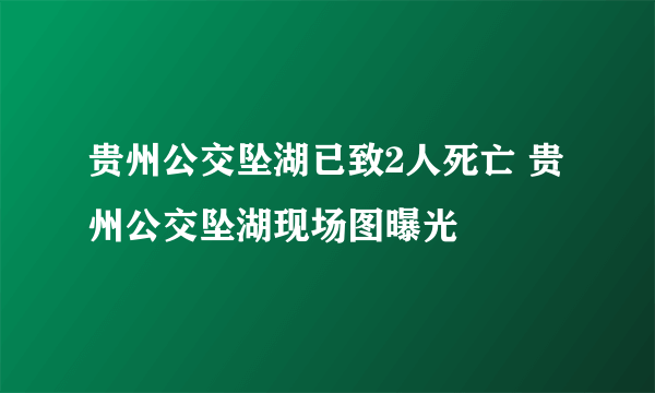 贵州公交坠湖已致2人死亡 贵州公交坠湖现场图曝光