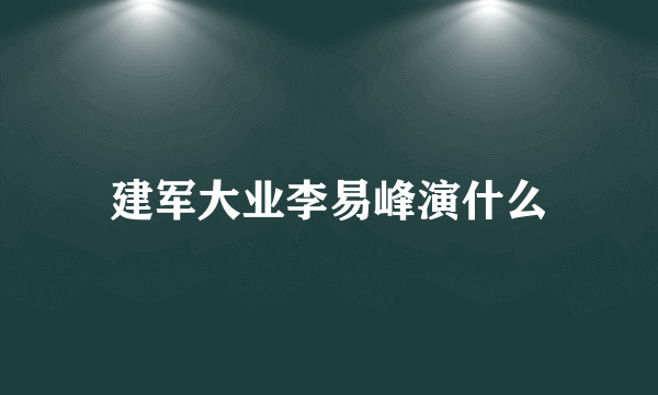 建军大业李易峰演什么