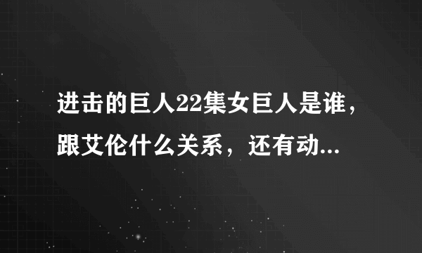 进击的巨人22集女巨人是谁，跟艾伦什么关系，还有动漫跟新22集看完了漫画里面第几集有女巨人