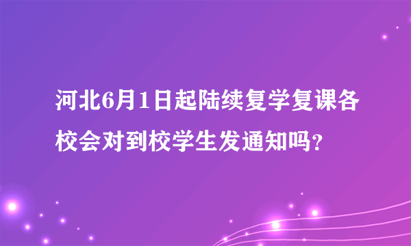 河北6月1日起陆续复学复课各校会对到校学生发通知吗？