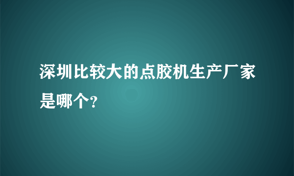 深圳比较大的点胶机生产厂家是哪个？