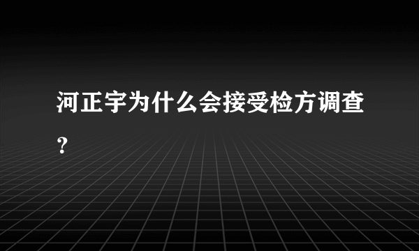 河正宇为什么会接受检方调查？