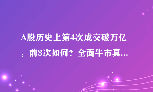 A股历史上第4次成交破万亿，前3次如何？全面牛市真的来了吗？