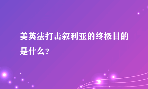 美英法打击叙利亚的终极目的是什么？