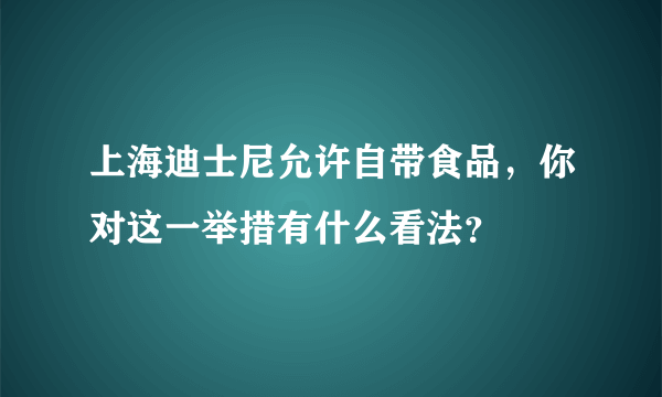 上海迪士尼允许自带食品，你对这一举措有什么看法？